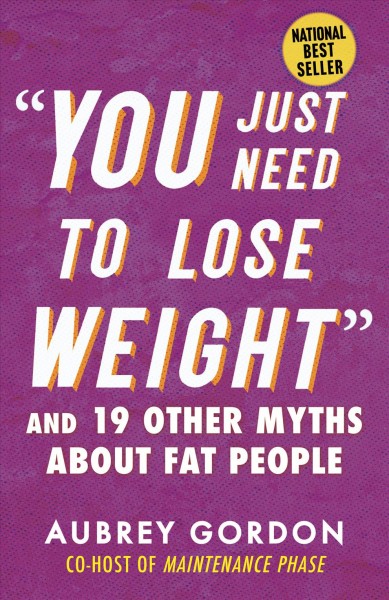 "You just need to lose weight" : and 19 other myths about fat people / Aubrey Gordon.