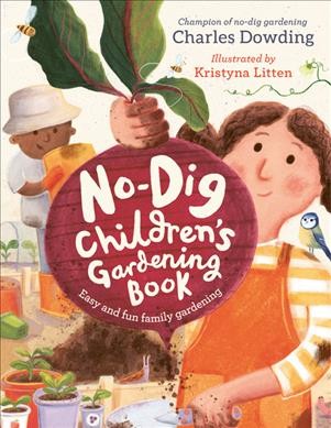 No-dig children's gardening book / Charles Dowding ; illustrated by Kristyna Litten.