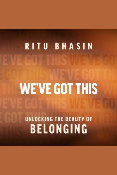 We've got this : Unlocking the Beauty of Belonging / Ritu Bhasin.