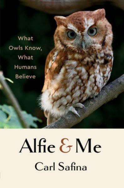 Alfie & me : what owls know, what humans believe / Carl Safina.