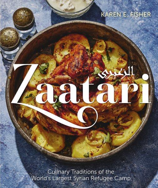 Zaatari : culinary traditions of the world's largest Syrian refugee camp / Karen E Fisher ; food photography by Alex Lau with Jason LeCras ; Arabic text translated by Mohammed Shwamra and Salah Aldin Falioun.