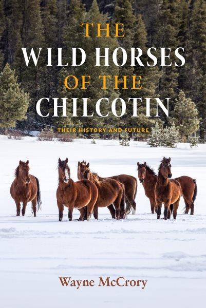 The wild horses of the Chilcotin : their history and future / Wayne McCrory.
