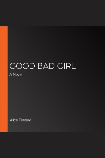 Good bad girl : a novel / Alice Feeney.