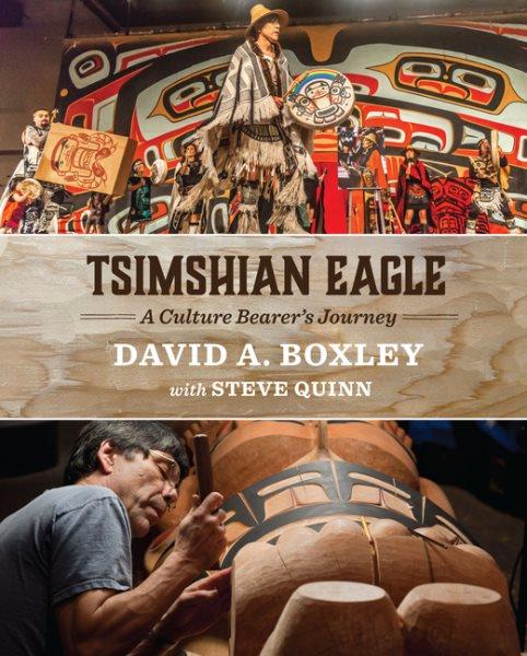 Tsimshian Eagle : a culture bearer's journey / David A. Boxley with Steve Quinn.