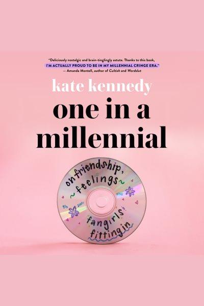 One in a millennial : on friendship, feelings, fangirls, and fitting in / Kate Kennedy.