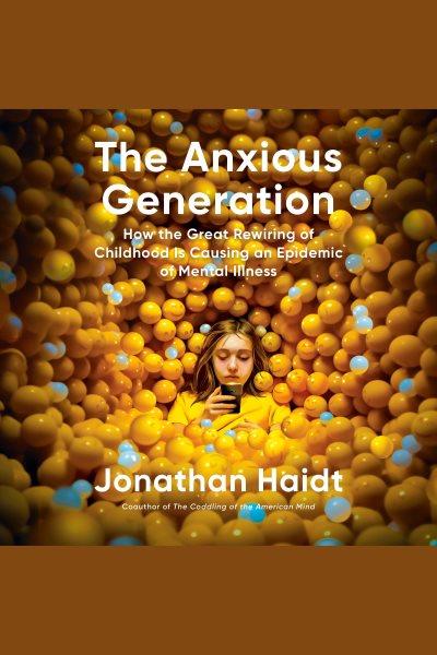 The Anxious Generation : how the great rewiring of childhood is causing an epidemic of mental illness / Jonathan Haidt.