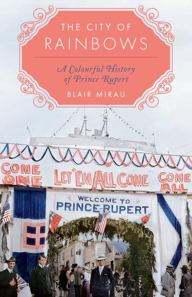 The city of rainbows: A colourful history of Prince Rupert / Blair Mirau.