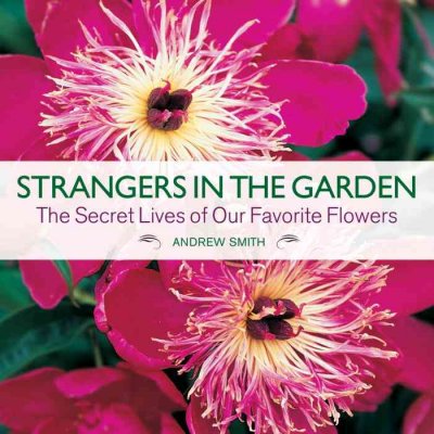 Strangers in the garden : the secret lives of our favorite flowers : the secret lives of our favorite flowers / Andrew Smith.