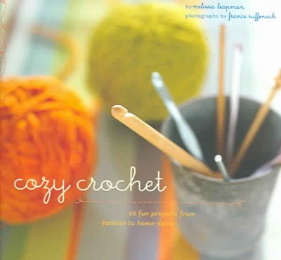 Cozy crochet : 26 fun projects from fashion to home decor / by Melissa Leapman ; photographs by France Ruffenach ; illustrations by Randy Stratton.