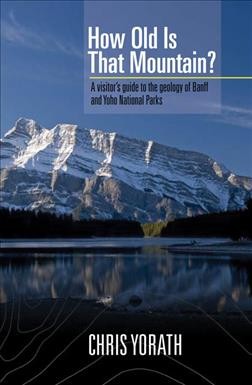 How old is that mountain? : a visitor's guide to the geology of Banff and Yoho National Parks / C.J. Yorath.