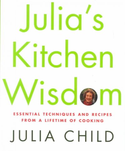 Julia's kitchen wisdom : essential techniques and recipes from a lifetime of cooking / by Julia Child, with David Nussbaum.