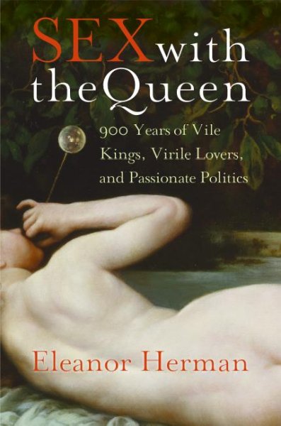 Sex with the queen : 900 years of vile kings, virile lovers, and passionate politics / Eleanor Herman.