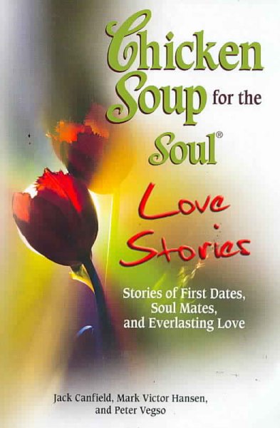 Chicken soup for the soul love stories : [stories of first dates, soul mates, and everlasting love] / [compiled by] Jack Canfield, Mark Victor Hansen, and Peter Vegso.