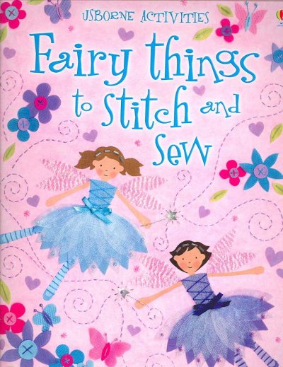 Fairy things to stitch and sew / Fiona Watt ; designed and illustrated by Katrina Fearn and Nelupa Hussain ; steps by Stella Baggott ; background fairies by Molly Sage ; photographs by Howard Allman.
