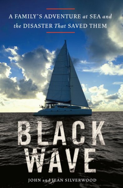 Black wave : a family's adventure at sea and the disaster that saved them / John and Jean Silverwood.