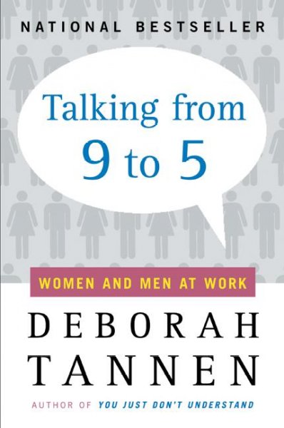 Talking from 9 to 5 : how women's and men's conversational styles affect who gets heard, who gets credit, and what gets done at work / Deborah Tannen.