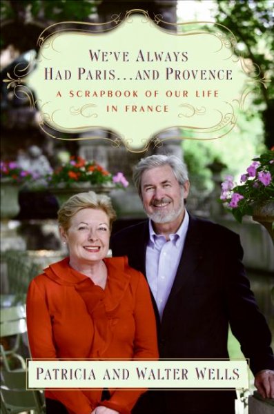 We've always had Paris-- and Provence : a scrapbook of our life in France / Patricia and Walter Wells.