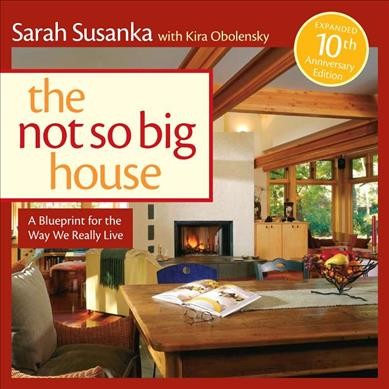 The not so big house 10th anniversary edition : a blueprint for the way we really live / Sarah Susanka with Kira Obolensky.