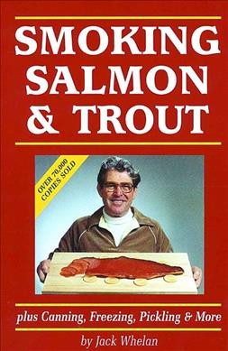 Smoking salmon & trout : plus pickling, salting, sausaging & care / by Jack Whelan.