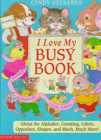 Cindy Szekeres' I love my busy book : about the alphabet, counting, colors, opposites, shapes, and much, much more! / Cyndy Szekeres.