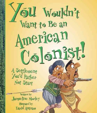 You wouldn't want to be an American colonist! : a settlement you'd rather not start / written by Jacqueline Morley ; illustrated by David Antram ; created and designed by David Salariya.