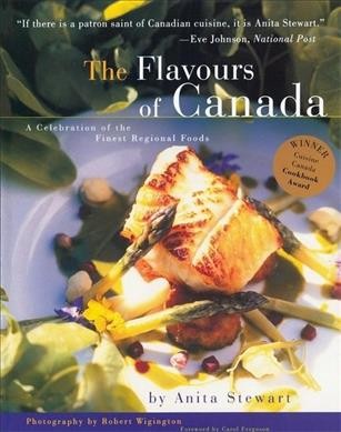 The flavours of Canada : a celebration of the finest regional foods / by Anita Stewart ; photography by Robert Wigington.