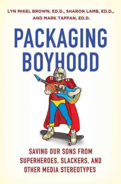 Packaging boyhood : saving our sons from superheroes, slackers, and other media stereotypes / Lyn Mikel Brown, Sharon Lamb, and Mark Tappan.