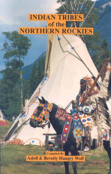 Indian tribes of the Northern Rockies / compiled by Adolf & Beverly Hungry Wolf.