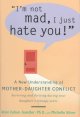 I'm not mad, I just hate you! : a new understanding of mother-daughter conflict  Cover Image