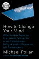 How to change your mind : what the new science of psychedelics teaches us about consciousness, dying, addiction, depression, and transcendence  Cover Image