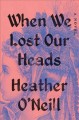 When we lost our heads : a novel  Cover Image