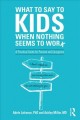 Go to record What to say to kids when nothing seems to work : a practic...