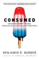 Consumed : how markets corrupt children, infantilize adults, and swallow citizens whole  Cover Image