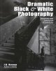 Dramatic black & white photography : shooting and darkroom techniques  Cover Image